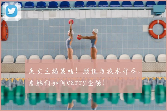 美女主播集结！颜值与技术并存，看她们如何carry全场！