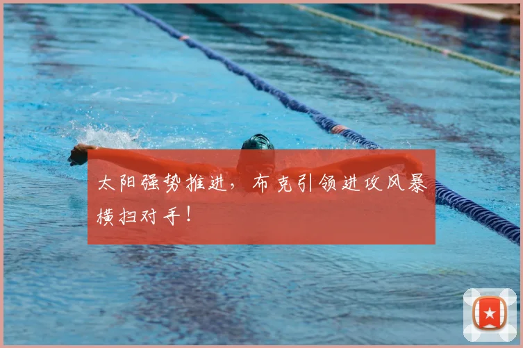 太阳强势推进，布克引领进攻风暴横扫对手！