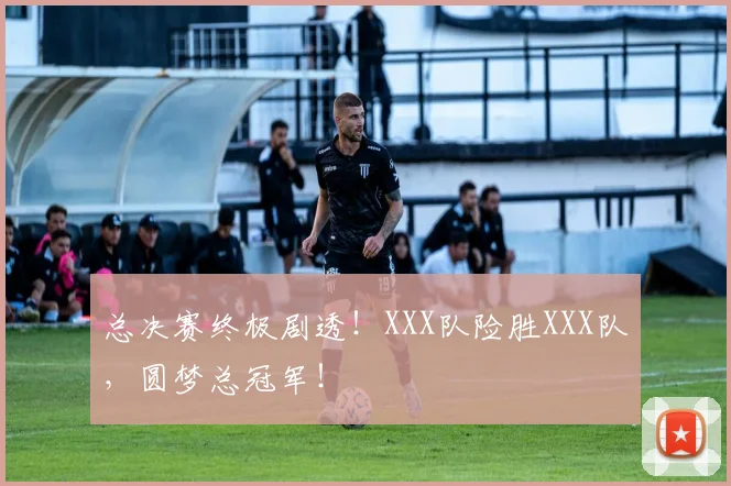 总决赛终极剧透!XXX队险胜XXX队,圆梦总冠军!