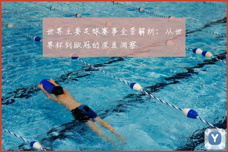 世界主要足球赛事全景解析:从世界杯到欧冠的深度洞察