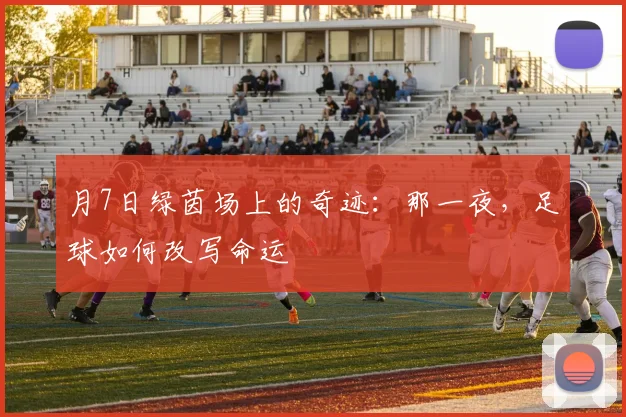 月7日绿茵场上的奇迹：那一夜，足球如何改写命运
