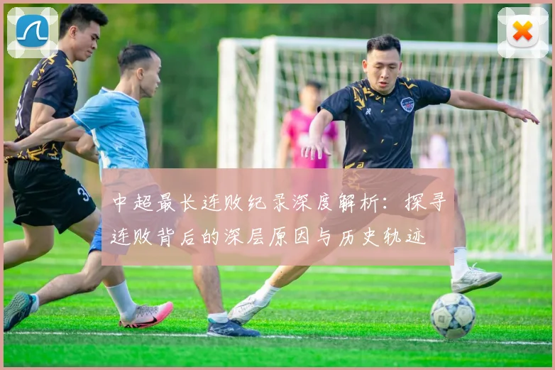 中超最长连败纪录深度解析：探寻连败背后的深层原因与历史轨迹