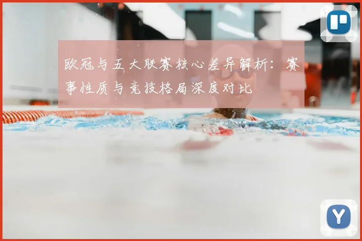 欧冠与五大联赛核心差异解析：赛事性质与竞技格局深度对比