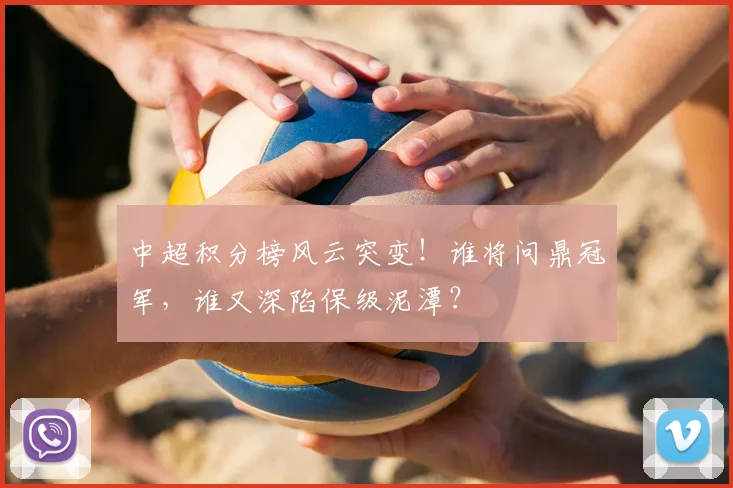 中超积分榜风云突变！谁将问鼎冠军，谁又深陷保级泥潭？