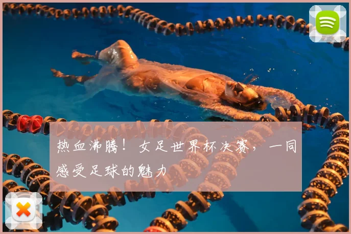 热血沸腾!女足世界杯决赛,一同感受足球的魅力