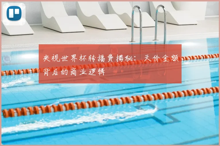 央视世界杯转播费揭秘：天价金额背后的商业逻辑