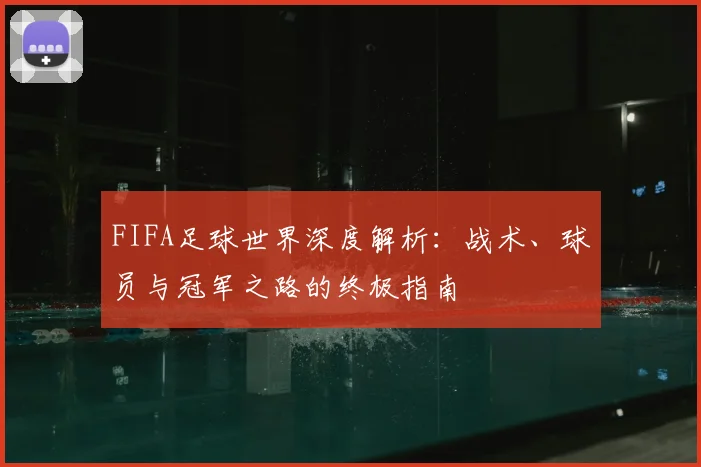 FIFA足球世界深度解析：战术、球员与冠军之路的终极指南