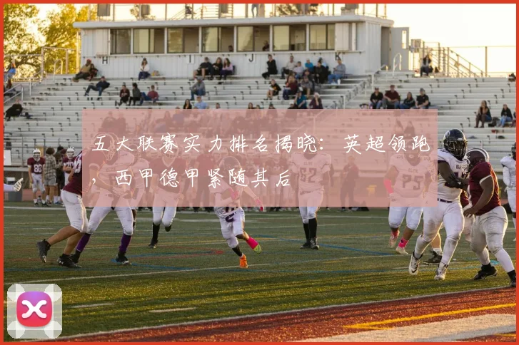 五大联赛实力排名揭晓：英超领跑，西甲德甲紧随其后