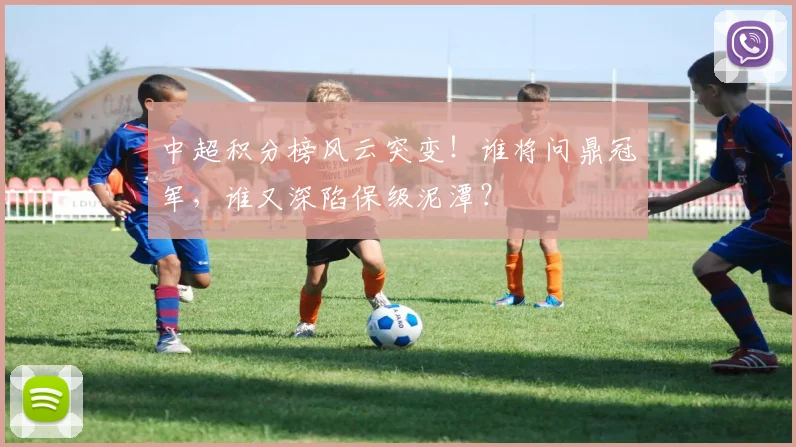 中超积分榜风云突变！谁将问鼎冠军，谁又深陷保级泥潭？
